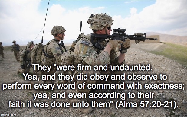 Brave Soldiers | They "were firm and undaunted.  Yea, and they did obey and observe to perform every word of command with exactness; yea, and even according to their faith it was done unto them" (Alma 57:20-21). | image tagged in brave soldiers | made w/ Imgflip meme maker