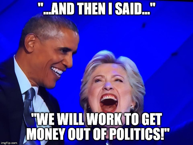 Hillary Laugh | "...AND THEN I SAID..."; "WE WILL WORK TO GET MONEY OUT OF POLITICS!" | image tagged in hillary laugh | made w/ Imgflip meme maker