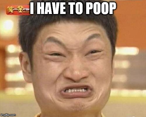 I have to poop | I HAVE TO POOP | image tagged in impossibru guy original,pooping,poop,constipated | made w/ Imgflip meme maker