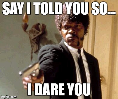 Say That Again I Dare You Meme | SAY I TOLD YOU SO... I DARE YOU | image tagged in memes,say that again i dare you | made w/ Imgflip meme maker