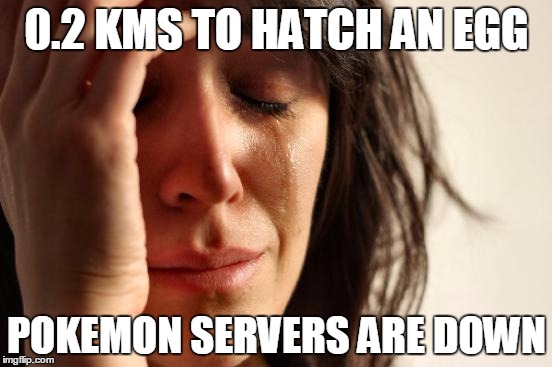 First World Problems | 0.2 KMS TO HATCH AN EGG; POKEMON SERVERS ARE DOWN | image tagged in memes,first world problems | made w/ Imgflip meme maker