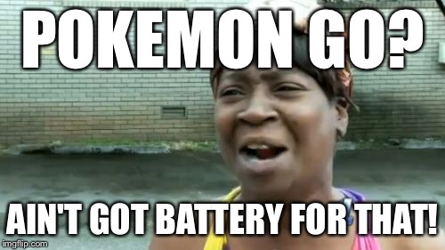 Ain't Nobody Got Time For That | POKEMON GO? AIN'T GOT BATTERY FOR THAT! | image tagged in memes,aint nobody got time for that | made w/ Imgflip meme maker