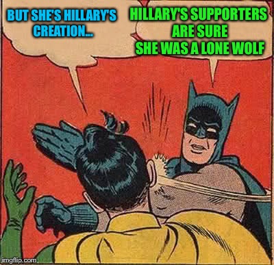 Batman Slapping Robin Meme | BUT SHE'S HILLARY'S CREATION... HILLARY'S SUPPORTERS ARE SURE SHE WAS A LONE WOLF | image tagged in memes,batman slapping robin | made w/ Imgflip meme maker