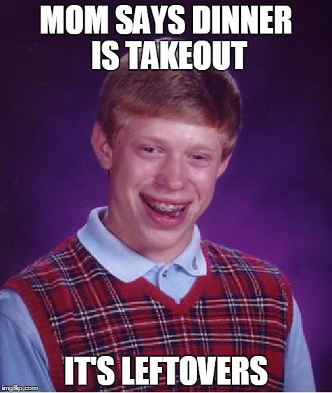 Bad Luck Brian Meme | MOM SAYS DINNER IS TAKEOUT; IT'S LEFTOVERS | image tagged in memes,bad luck brian | made w/ Imgflip meme maker