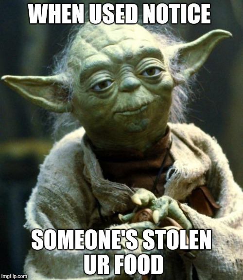 Star Wars Yoda | WHEN USED NOTICE; SOMEONE'S STOLEN UR FOOD | image tagged in memes,star wars yoda | made w/ Imgflip meme maker