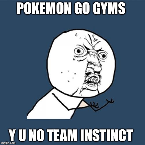 Why no yellow gyms? | POKEMON GO GYMS; Y U NO TEAM INSTINCT | image tagged in memes,y u no,pokemon go | made w/ Imgflip meme maker