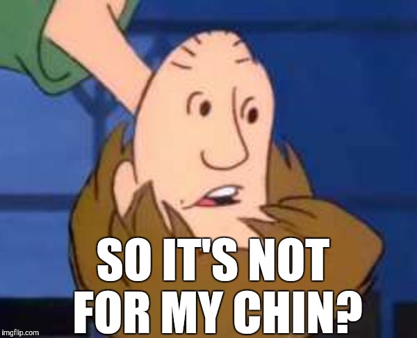 SO IT'S NOT FOR MY CHIN? | made w/ Imgflip meme maker
