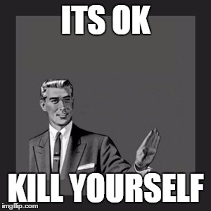 Kill Yourself Guy Meme | ITS OK; KILL YOURSELF | image tagged in memes,kill yourself guy | made w/ Imgflip meme maker