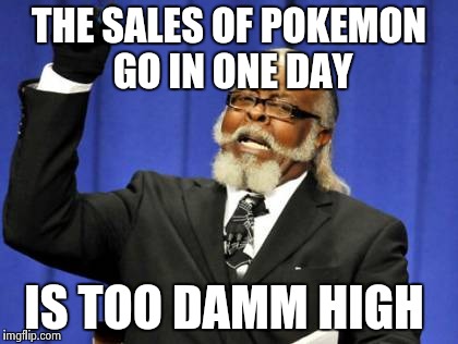Too Damn High Meme | THE SALES OF POKEMON GO IN ONE DAY; IS TOO DAMM HIGH | image tagged in memes,too damn high | made w/ Imgflip meme maker