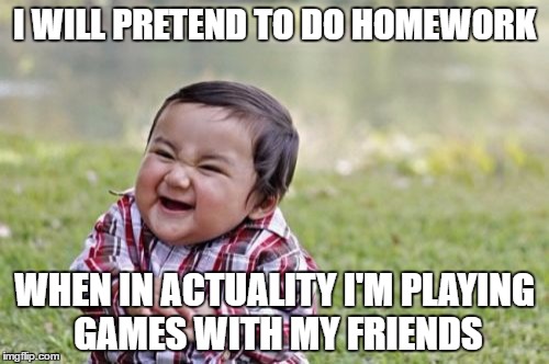 Mwahahaha! My master plan! | I WILL PRETEND TO DO HOMEWORK; WHEN IN ACTUALITY I'M PLAYING GAMES WITH MY FRIENDS | image tagged in memes,evil toddler | made w/ Imgflip meme maker