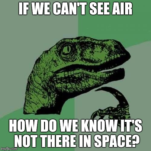 Philosoraptor Meme | IF WE CAN'T SEE AIR HOW DO WE KNOW IT'S NOT THERE IN SPACE? | image tagged in memes,philosoraptor | made w/ Imgflip meme maker