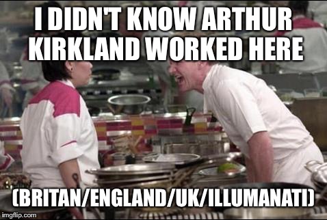Angry Chef Gordon Ramsay Meme | I DIDN'T KNOW ARTHUR KIRKLAND WORKED HERE; (BRITAN/ENGLAND/UK/ILLUMANATI) | image tagged in memes,angry chef gordon ramsay | made w/ Imgflip meme maker