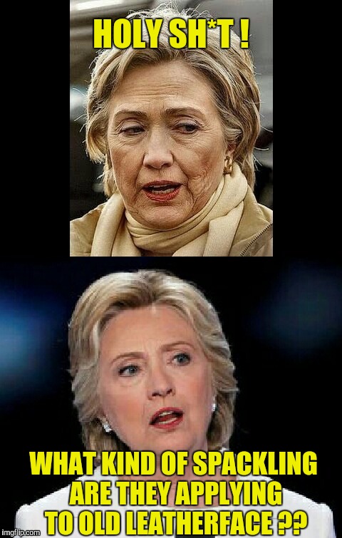 Rode Hard and Put Up Wet.. | HOLY SH*T ! WHAT KIND OF SPACKLING ARE THEY APPLYING TO OLD LEATHERFACE ?? | image tagged in leatherface,crooked hillary,ugly hillary clinton,wtf hillary,fugly | made w/ Imgflip meme maker