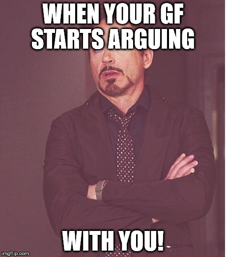 Face You Make Robert Downey Jr Meme | WHEN YOUR GF STARTS ARGUING WITH YOU! | image tagged in memes,face you make robert downey jr | made w/ Imgflip meme maker