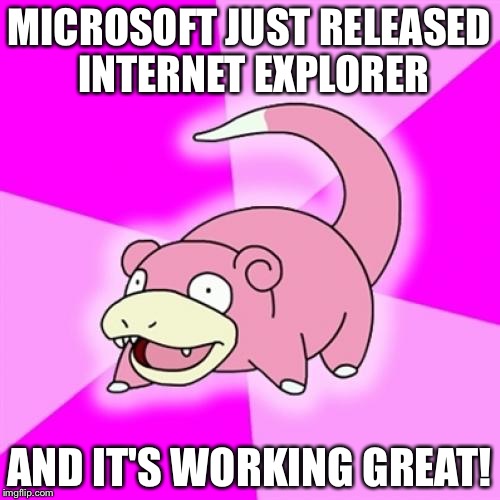 Slowpoke | MICROSOFT JUST RELEASED INTERNET EXPLORER; AND IT'S WORKING GREAT! | image tagged in memes,slowpoke | made w/ Imgflip meme maker