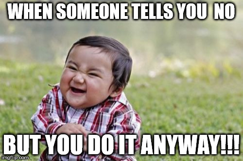 Evil Toddler Meme | WHEN SOMEONE TELLS YOU  NO BUT YOU DO IT ANYWAY!!! | image tagged in memes,evil toddler | made w/ Imgflip meme maker