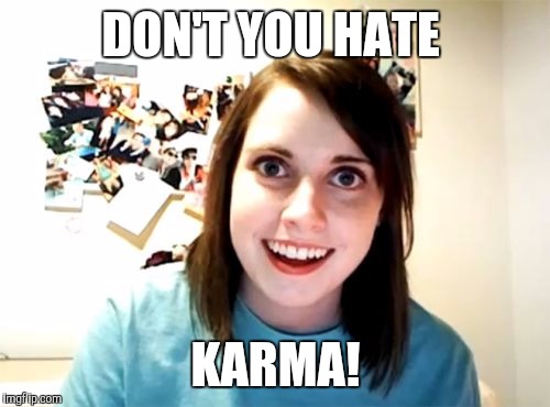 Pay backs like me! | DON'T YOU HATE KARMA! | image tagged in memes | made w/ Imgflip meme maker