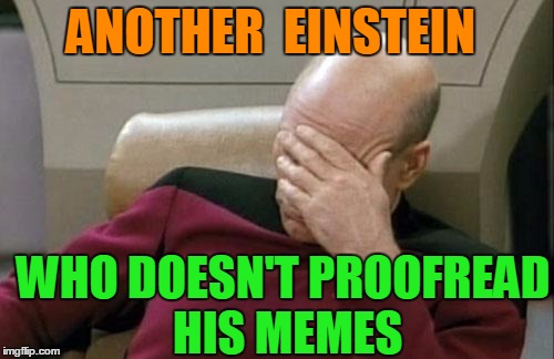 Captain Picard Facepalm Meme | ANOTHER  EINSTEIN WHO DOESN'T PROOFREAD HIS MEMES | image tagged in memes,captain picard facepalm | made w/ Imgflip meme maker