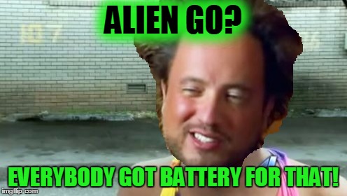 ALIEN GO? EVERYBODY GOT BATTERY FOR THAT! | made w/ Imgflip meme maker