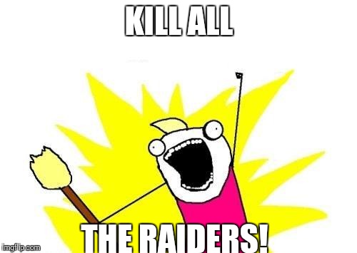 X All The Y | KILL ALL; THE RAIDERS! | image tagged in memes,x all the y | made w/ Imgflip meme maker