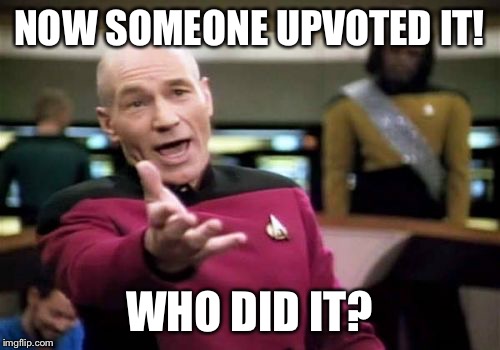 Picard Wtf Meme | NOW SOMEONE UPVOTED IT! WHO DID IT? | image tagged in memes,picard wtf | made w/ Imgflip meme maker