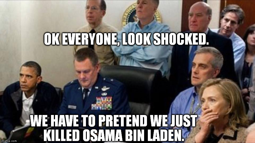 Osama Bin Laden War Room | OK EVERYONE, LOOK SHOCKED. WE HAVE TO PRETEND WE JUST KILLED OSAMA BIN LADEN. | image tagged in osama bin laden war room | made w/ Imgflip meme maker