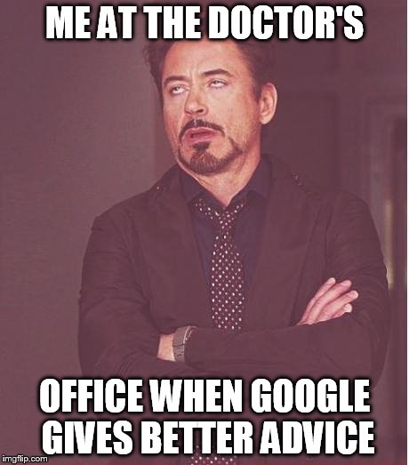 Face You Make Robert Downey Jr | ME AT THE DOCTOR'S; OFFICE WHEN GOOGLE GIVES BETTER ADVICE | image tagged in memes,face you make robert downey jr | made w/ Imgflip meme maker
