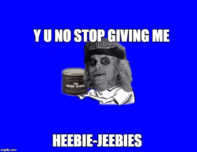 Y U NO STOP GIVING ME HEEBIE-JEEBIES | image tagged in funny memes,y u no guy,paxxx,beetlejuice | made w/ Imgflip meme maker