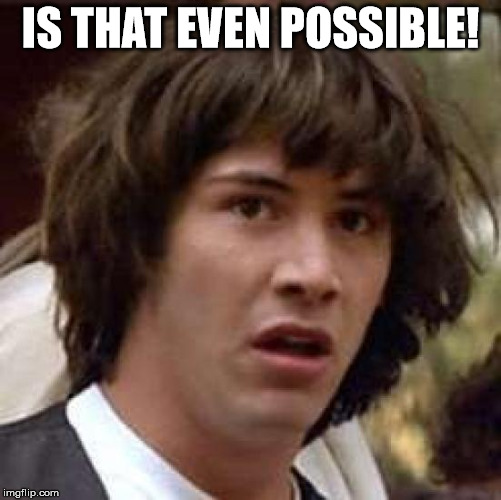 Conspiracy Keanu Meme | IS THAT EVEN POSSIBLE! | image tagged in memes,conspiracy keanu | made w/ Imgflip meme maker