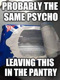 PROBABLY THE SAME PSYCHO LEAVING THIS IN THE PANTRY | made w/ Imgflip meme maker