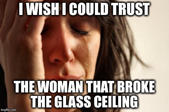 Go with your gut...it never lies | I WISH I COULD TRUST; THE WOMAN THAT BROKE THE GLASS CEILING | image tagged in memes,first world problems,funny,sad,hillary,glass ceiling | made w/ Imgflip meme maker