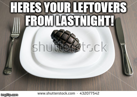 HERES YOUR LEFTOVERS FROM LASTNIGHT! | made w/ Imgflip meme maker