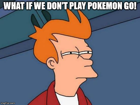 Futurama Fry Meme | WHAT IF WE DON'T PLAY POKEMON GO! | image tagged in memes,futurama fry | made w/ Imgflip meme maker