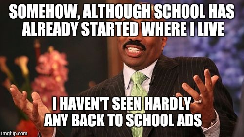 But since I'm moving next week to a different city, im not going. | SOMEHOW, ALTHOUGH SCHOOL HAS ALREADY STARTED WHERE I LIVE; I HAVEN'T SEEN HARDLY ANY BACK TO SCHOOL ADS | image tagged in memes,steve harvey,school | made w/ Imgflip meme maker