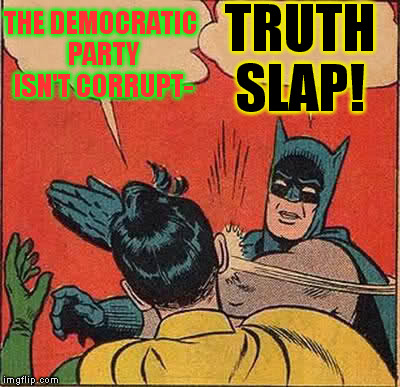 The Democratic party's so corrupt, they make the republicans look like libertarians | THE DEMOCRATIC PARTY ISN'T CORRUPT-; TRUTH SLAP! | image tagged in memes,batman slapping robin,hillary clinton for jail 2016,biased media,government corruption | made w/ Imgflip meme maker