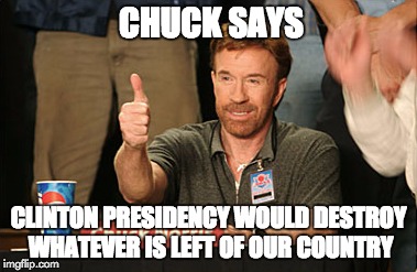 Chuck Norris Approves Meme | CHUCK SAYS; CLINTON PRESIDENCY WOULD DESTROY WHATEVER IS LEFT OF OUR COUNTRY | image tagged in memes,chuck norris approves | made w/ Imgflip meme maker
