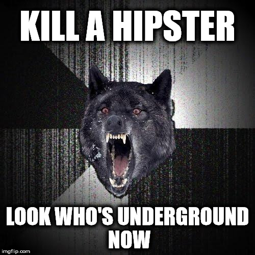 #underground (NSFW) | KILL A HIPSTER; LOOK WHO'S UNDERGROUND NOW | image tagged in memes,insanity wolf | made w/ Imgflip meme maker