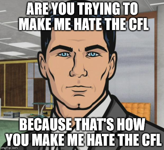 Archer Meme | ARE YOU TRYING TO MAKE ME HATE THE CFL; BECAUSE THAT'S HOW YOU MAKE ME HATE THE CFL | image tagged in memes,archer | made w/ Imgflip meme maker