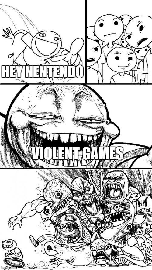 Hey Internet | HEY NENTENDO; VIOLENT GAMES | image tagged in memes,hey internet | made w/ Imgflip meme maker