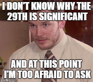 Afraid To Ask Andy (Closeup) Meme | I DON'T KNOW WHY THE 29TH IS SIGNIFICANT; AND AT THIS POINT I'M TOO AFRAID TO ASK | image tagged in memes,afraid to ask andy closeup,AdviceAnimals | made w/ Imgflip meme maker