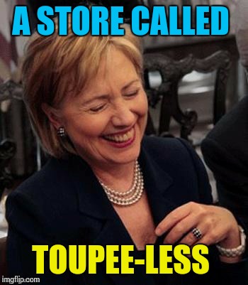 Hillary LOL | A STORE CALLED TOUPEE-LESS | image tagged in hillary lol | made w/ Imgflip meme maker
