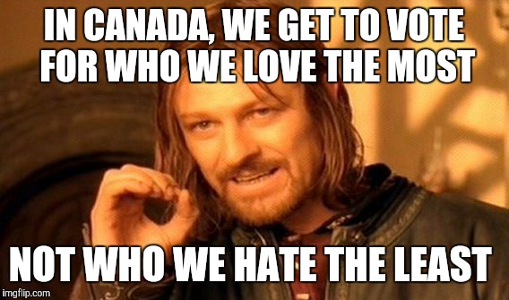 In canada | IN CANADA, WE GET TO VOTE FOR WHO WE LOVE THE MOST; NOT WHO WE HATE THE LEAST | image tagged in memes,election 2016 | made w/ Imgflip meme maker