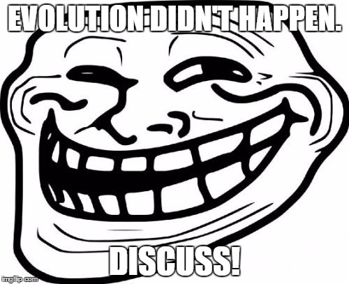 According to my faith, evolution didn't happen. Time to spark a comment fight! | EVOLUTION DIDN'T HAPPEN. DISCUSS! | image tagged in memes,troll face,template quest,evolution is fake,funny | made w/ Imgflip meme maker