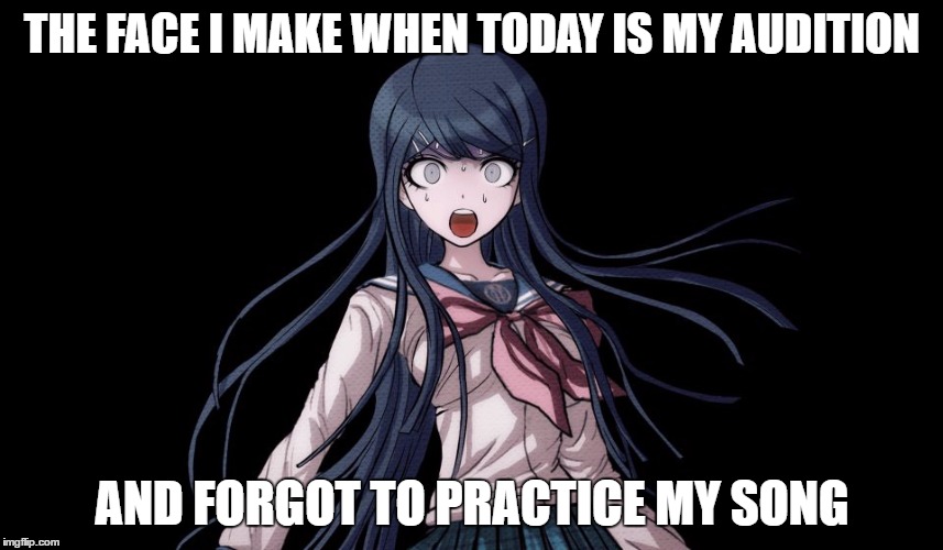 Sayaka Maizono Meme | THE FACE I MAKE WHEN TODAY IS MY AUDITION; AND FORGOT TO PRACTICE MY SONG | image tagged in sayaka maizono meme | made w/ Imgflip meme maker