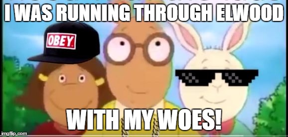 These Arthur Memes tho! | I WAS RUNNING THROUGH ELWOOD; WITH MY WOES! | image tagged in arthur memes | made w/ Imgflip meme maker