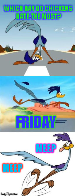 A DashHopes Daughters meme (Plus she choose the colors lol) | WHICH DAY DO CHICKENS HATE THE MOST? FRIDAY; MEEP; MEEP | image tagged in road runner meep meep looney tunes,chickens,funny meme,friday,jokes | made w/ Imgflip meme maker
