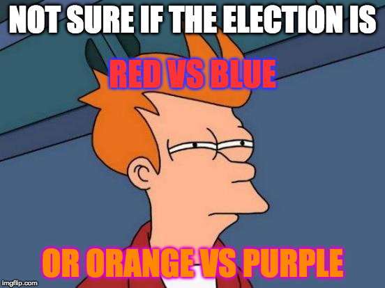 Futurama Fry Meme | NOT SURE IF THE ELECTION IS OR ORANGE VS PURPLE RED VS BLUE | image tagged in memes,futurama fry | made w/ Imgflip meme maker