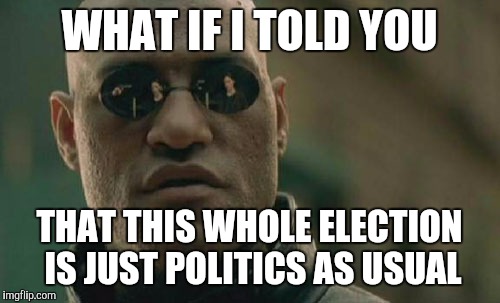 Matrix Morpheus Meme | WHAT IF I TOLD YOU; THAT THIS WHOLE ELECTION IS JUST POLITICS AS USUAL | image tagged in memes,matrix morpheus | made w/ Imgflip meme maker