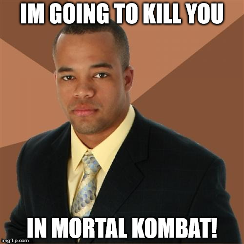 Successful Black Man | IM GOING TO KILL YOU; IN MORTAL KOMBAT! | image tagged in memes,successful black man | made w/ Imgflip meme maker