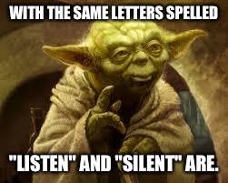 yoda | WITH THE SAME LETTERS SPELLED; "LISTEN" AND "SILENT" ARE. | image tagged in yoda | made w/ Imgflip meme maker